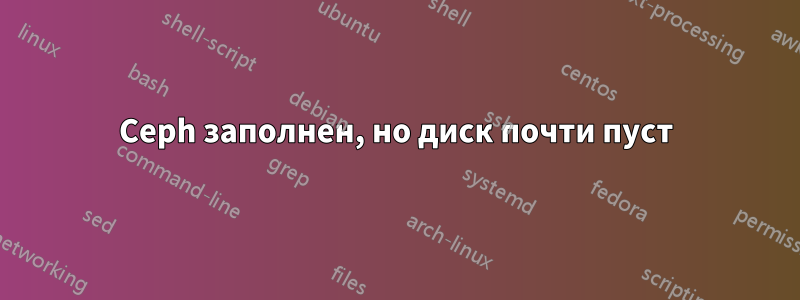 Ceph заполнен, но диск почти пуст