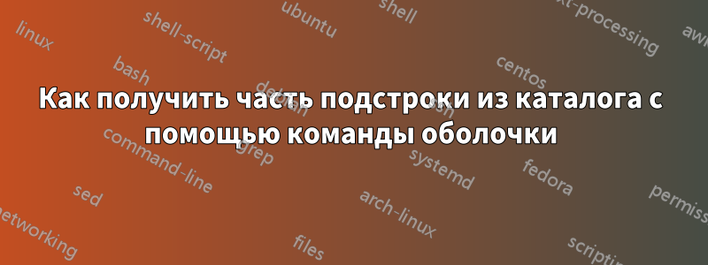 Как получить часть подстроки из каталога с помощью команды оболочки