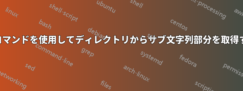 シェルコマンドを使用してディレクトリからサブ文字列部分を取得する方法