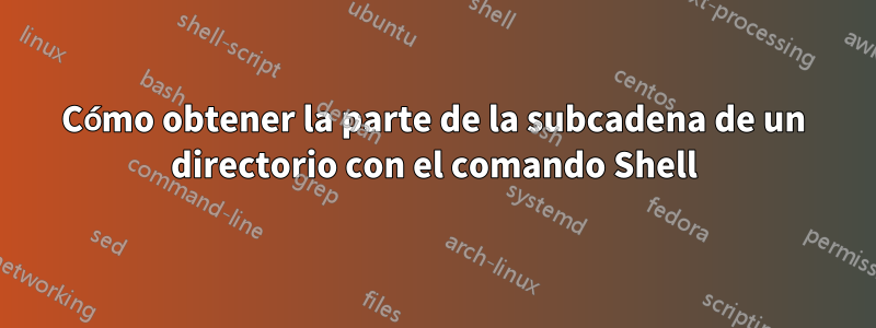 Cómo obtener la parte de la subcadena de un directorio con el comando Shell