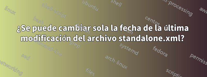 ¿Se puede cambiar sola la fecha de la última modificación del archivo standalone.xml?