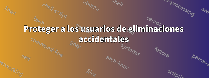 Proteger a los usuarios de eliminaciones accidentales