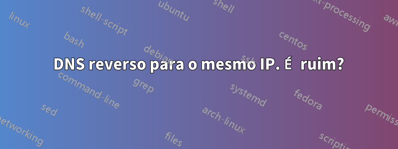 2 DNS reverso para o mesmo IP. É ruim?