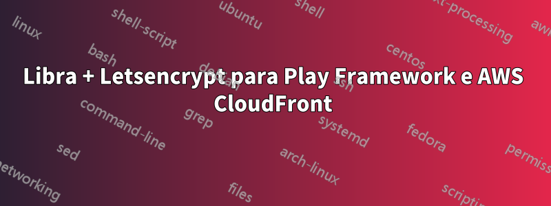 Libra + Letsencrypt para Play Framework e AWS CloudFront