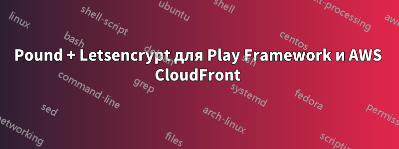 Pound + Letsencrypt для Play Framework и AWS CloudFront