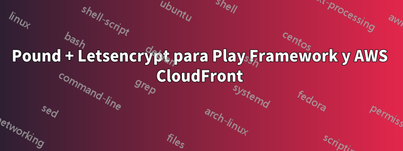 Pound + Letsencrypt para Play Framework y AWS CloudFront