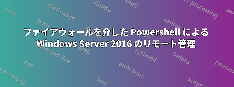 ファイアウォールを介した Powershell による Windows Server 2016 のリモート管理