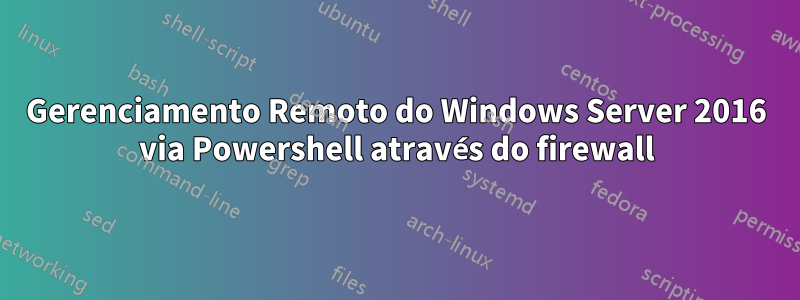 Gerenciamento Remoto do Windows Server 2016 via Powershell através do firewall