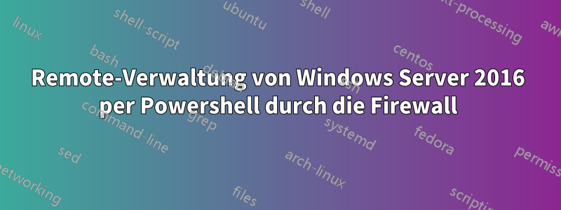 Remote-Verwaltung von Windows Server 2016 per Powershell durch die Firewall