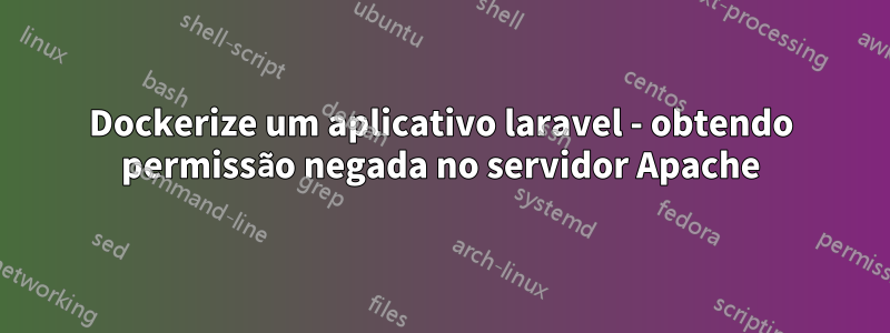 Dockerize um aplicativo laravel - obtendo permissão negada no servidor Apache