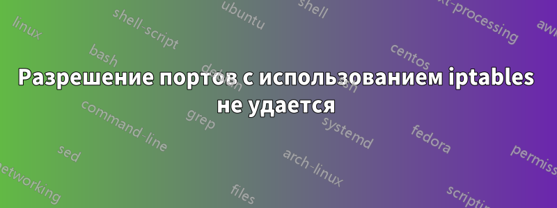 Разрешение портов с использованием iptables не удается