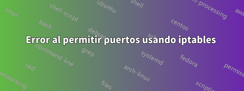 Error al permitir puertos usando iptables