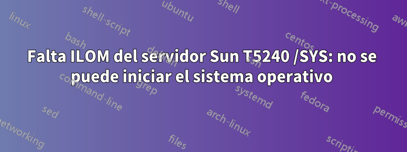 Falta ILOM del servidor Sun T5240 /SYS: no se puede iniciar el sistema operativo