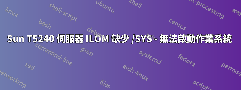 Sun T5240 伺服器 ILOM 缺少 /SYS - 無法啟動作業系統