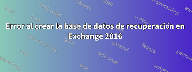 Error al crear la base de datos de recuperación en Exchange 2016