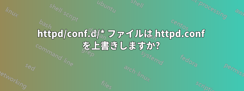 httpd/conf.d/* ファイルは httpd.conf を上書きしますか?