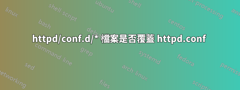 httpd/conf.d/* 檔案是否覆蓋 httpd.conf