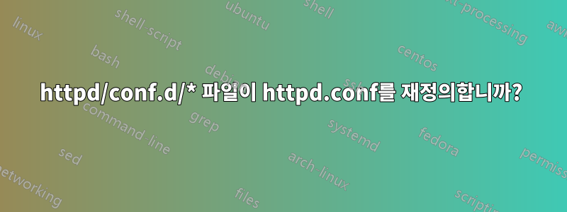 httpd/conf.d/* 파일이 httpd.conf를 재정의합니까?