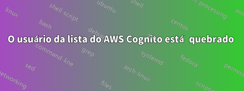 O usuário da lista do AWS Cognito está quebrado