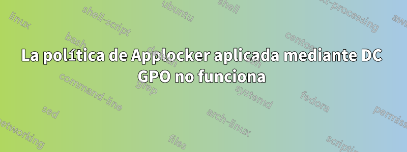 La política de Applocker aplicada mediante DC GPO no funciona