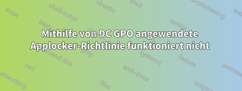 Mithilfe von DC GPO angewendete Applocker-Richtlinie funktioniert nicht