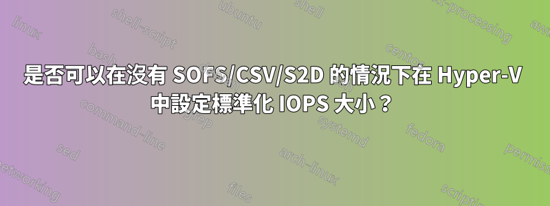 是否可以在沒有 SOFS/CSV/S2D 的情況下在 Hyper-V 中設定標準化 IOPS 大小？