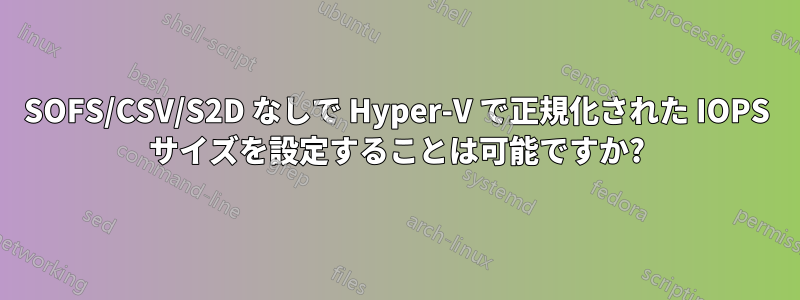 SOFS/CSV/S2D なしで Hyper-V で正規化された IOPS サイズを設定することは可能ですか?