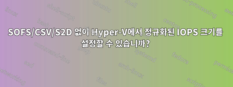 SOFS/CSV/S2D 없이 Hyper-V에서 정규화된 IOPS 크기를 설정할 수 있습니까?