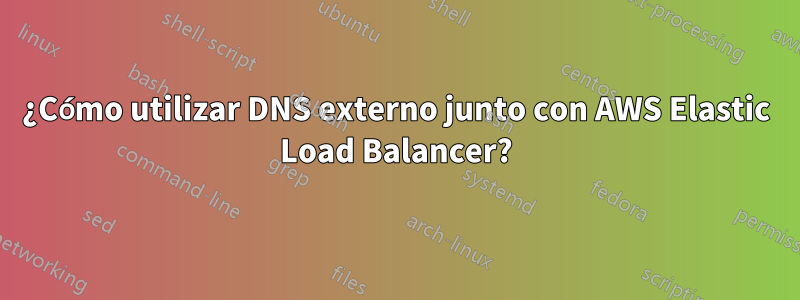 ¿Cómo utilizar DNS externo junto con AWS Elastic Load Balancer?