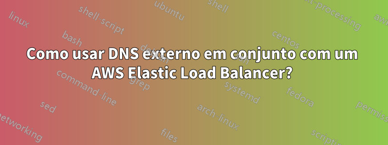 Como usar DNS externo em conjunto com um AWS Elastic Load Balancer?