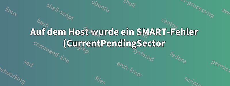 Auf dem Host wurde ein SMART-Fehler (CurrentPendingSector) erkannt.