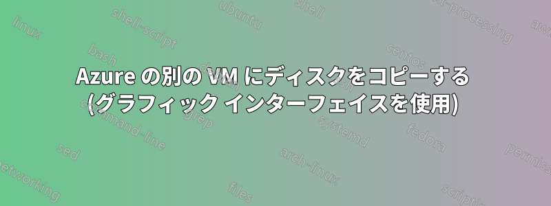 Azure の別の VM にディスクをコピーする (グラフィック インターフェイスを使用)