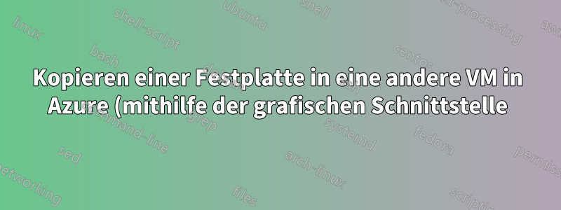 Kopieren einer Festplatte in eine andere VM in Azure (mithilfe der grafischen Schnittstelle)