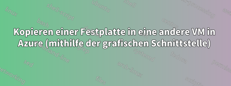 Kopieren einer Festplatte in eine andere VM in Azure (mithilfe der grafischen Schnittstelle)