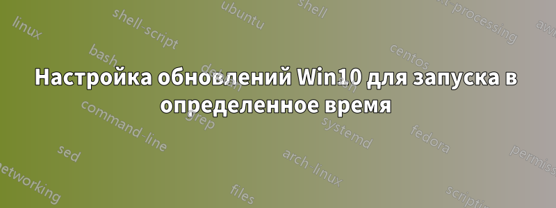 Настройка обновлений Win10 для запуска в определенное время