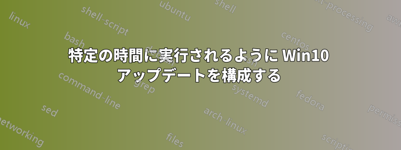 特定の時間に実行されるように Win10 アップデートを構成する