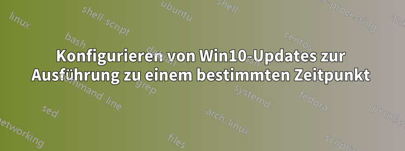 Konfigurieren von Win10-Updates zur Ausführung zu einem bestimmten Zeitpunkt