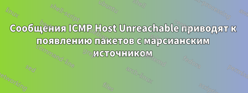 Сообщения ICMP Host Unreachable приводят к появлению пакетов с марсианским источником