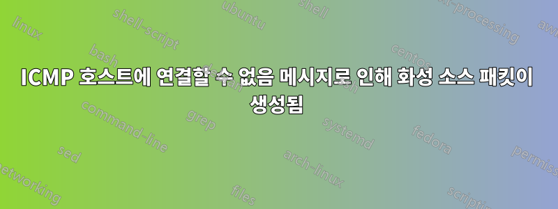 ICMP 호스트에 연결할 수 없음 메시지로 인해 화성 소스 패킷이 생성됨