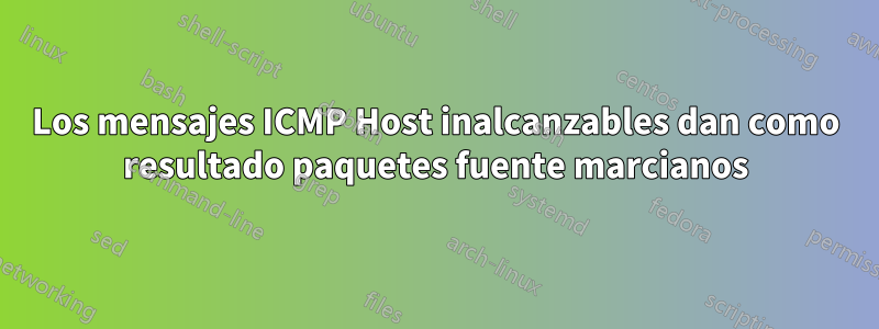 Los mensajes ICMP Host inalcanzables dan como resultado paquetes fuente marcianos