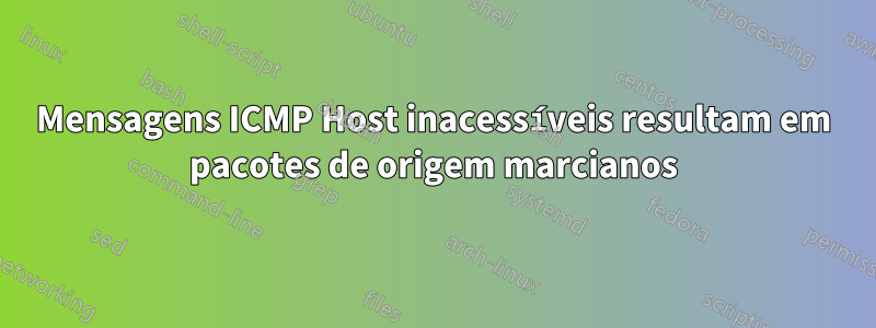 Mensagens ICMP Host inacessíveis resultam em pacotes de origem marcianos