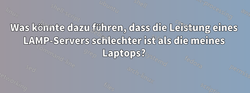 Was könnte dazu führen, dass die Leistung eines LAMP-Servers schlechter ist als die meines Laptops?