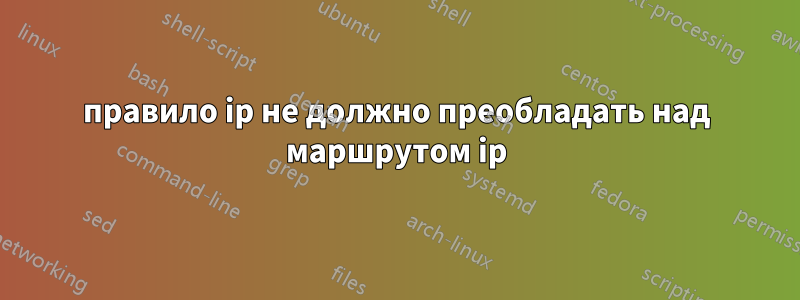 правило ip не должно преобладать над маршрутом ip