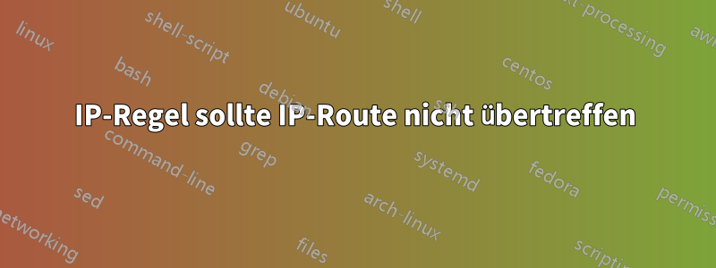 IP-Regel sollte IP-Route nicht übertreffen