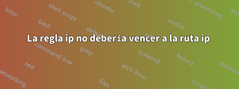 La regla ip no debería vencer a la ruta ip