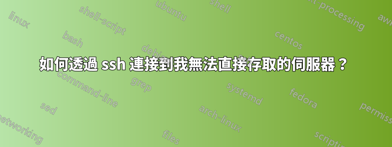 如何透過 ssh 連接到我無法直接存取的伺服器？