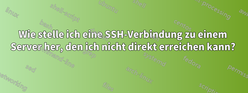 Wie stelle ich eine SSH-Verbindung zu einem Server her, den ich nicht direkt erreichen kann?