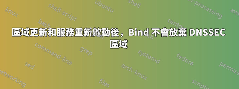 區域更新和服務重新啟動後，Bind 不會放棄 DNSSEC 區域