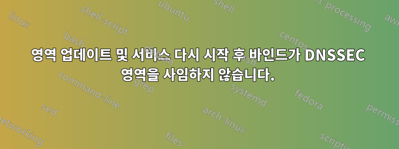 영역 업데이트 및 서비스 다시 시작 후 바인드가 DNSSEC 영역을 사임하지 않습니다.