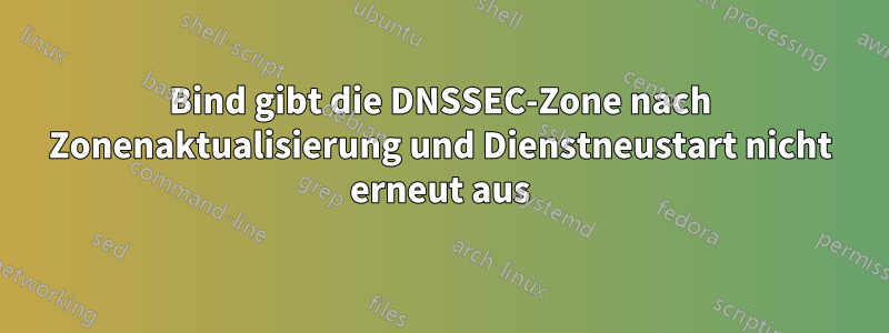 Bind gibt die DNSSEC-Zone nach Zonenaktualisierung und Dienstneustart nicht erneut aus